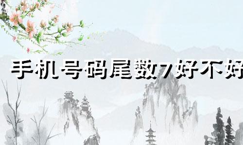 手机号码尾数7好不好 手机号尾数是7