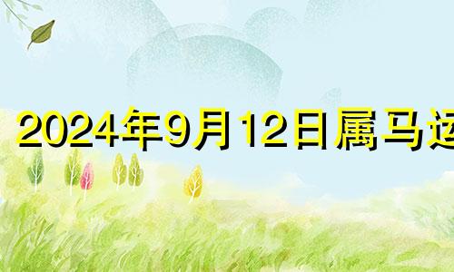 2024年9月12日属马运势 21年9月14日五行穿衣