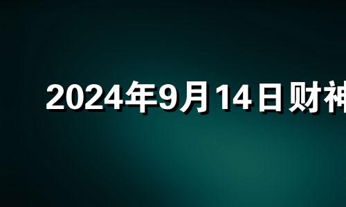 2024年9月14日财神 9月14财神方位