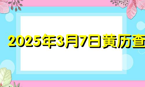 2025年3月7日黄历查询