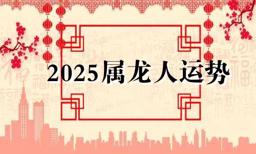 2025属龙人运势 2025属龙运势