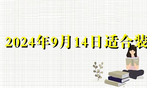 2024年9月14日适合装修 9月14号装修好不好