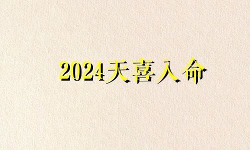 2024天喜入命 2024年天喜入命八字