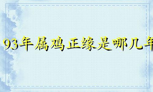 93年属鸡正缘是哪几年 1993年属鸡的姻缘在那年