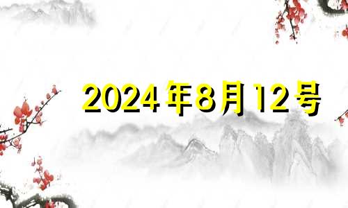 2024年8月12号 2024年8月属什么生肖