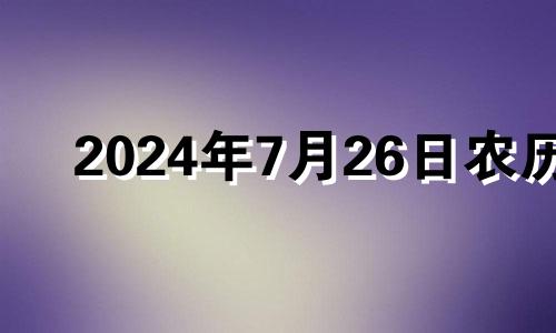 2024年7月26日农历 2024年7月26日是星期五那么2024年9月26日是星期几