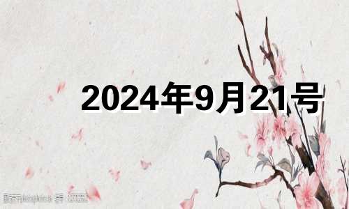 2024年9月21号 2024年9月21日是星期几