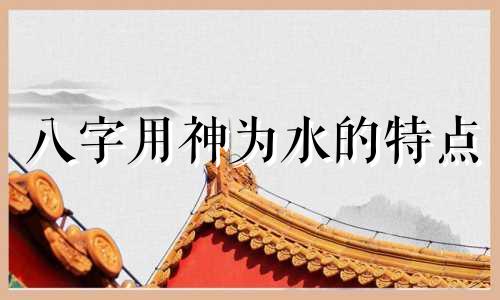 八字用神为水的特点 八字用神水适合行业