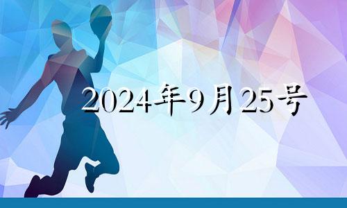 2024年9月25号 2024年9月25搬家入宅黄道吉日