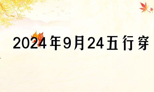 2024年9月24五行穿衣 2024年9月23日五行穿衣颜色分享