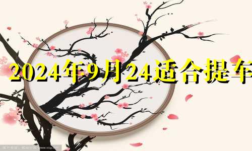 2024年9月24适合提车吗 9月24日提车好不好