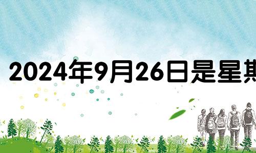 2024年9月26日是星期几 2024年9月24日财运方位