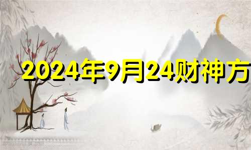 2024年9月24财神方位 9月26号财神方位