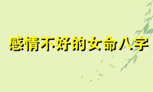 感情不好的女命八字 什么八字的女人婚姻不好