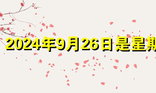 2024年9月26日是星期几 2024年9月25日