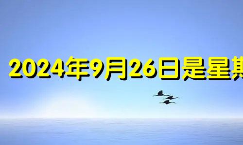 2024年9月26日是星期几 2024年9月24日是什么日子