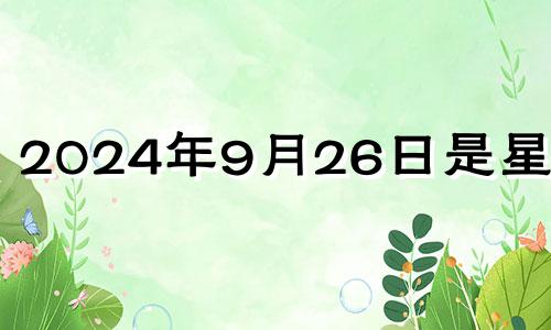 2024年9月26日是星期几 2024年9月26适合安门吗