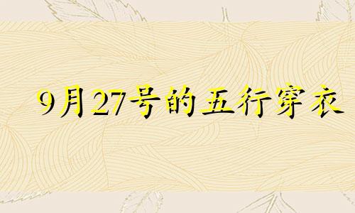 9月27号的五行穿衣 网易2024年9月24五行穿衣指南