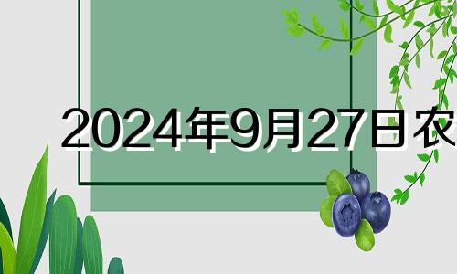 2024年9月27日农历 2024年9月24入宅黄道吉日