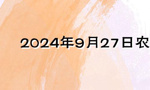 2024年9月27日农历 2024年9月24日是什么日子