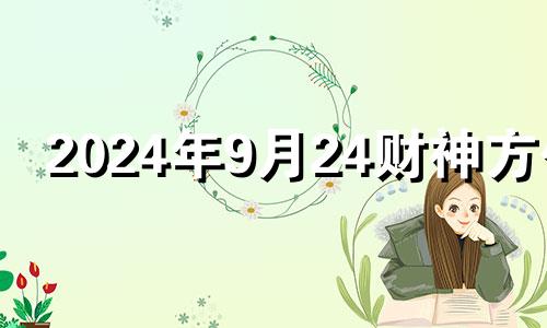 2024年9月24财神方位 9月27日财神方位查询