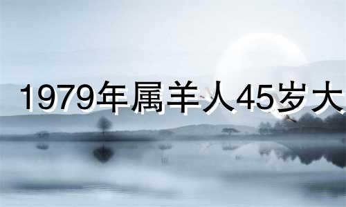 1979年属羊人45岁大难 79属羊命中注定的情人