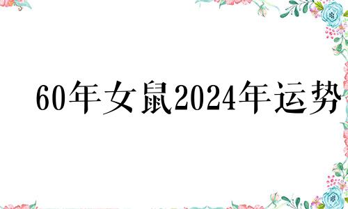 60年女鼠2024年运势 鼠的克星第一名