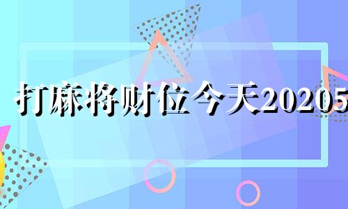 打麻将财位今天2020525 202i年打麻将财神的位置