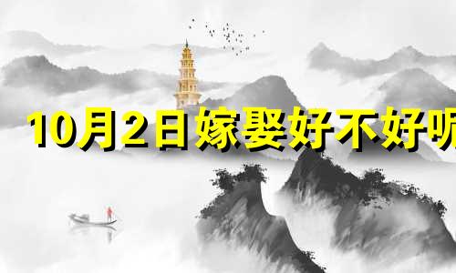 10月2日嫁娶好不好呢 2024年10月2日适合嫁娶吗