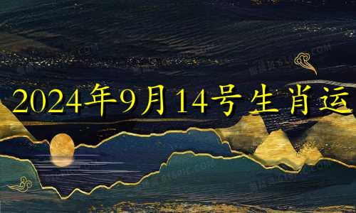 2024年9月14号生肖运势 2024年9月21号