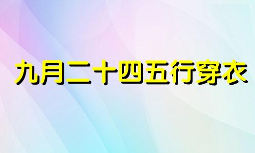 九月二十四五行穿衣 属狗9月24日出生好不好