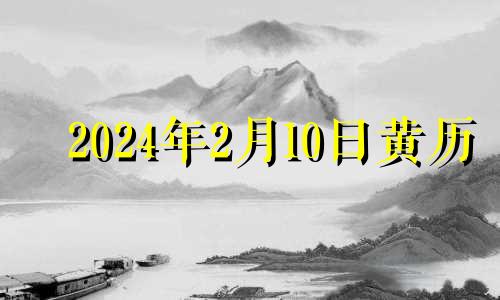 2024年2月10日黄历 2024年2月10号