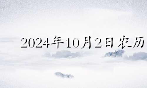 2024年10月2日农历 2024年2月10日属什么生肖