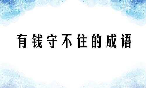 有钱守不住的成语 钱财留不住 有钱就有事 需要补财库吗