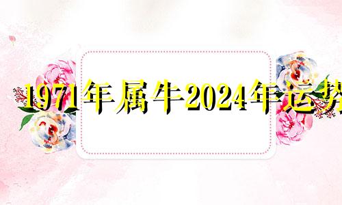 1971年属牛2024年运势 71年属牛人2024年运势运程每月运程