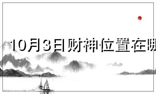 10月3日财神位置在哪 10月3财神方位