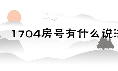 1704房号有什么说法 1702房号寓意