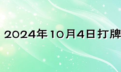 2024年10月4日打牌方位 2024年10月10日星期几