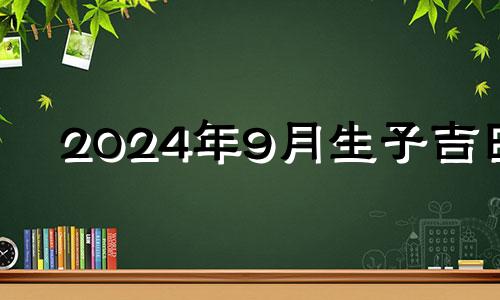 2024年9月生子吉日 2024年男孩几月出生好