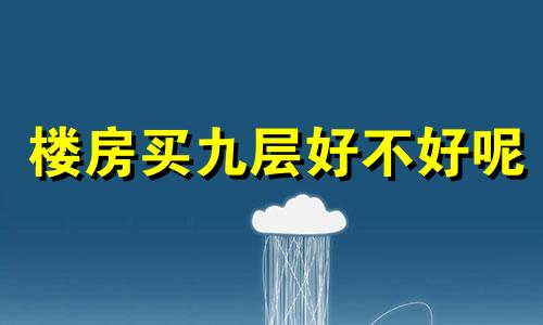 楼房买九层好不好呢 楼房买九层好吗