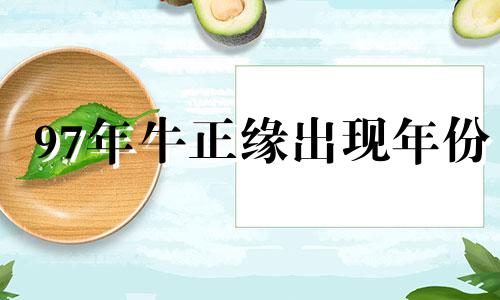 97年牛正缘出现年份 属牛97年年正缘在哪个方向