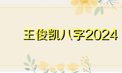 王俊凯八字2024 王俊凯八字另一半