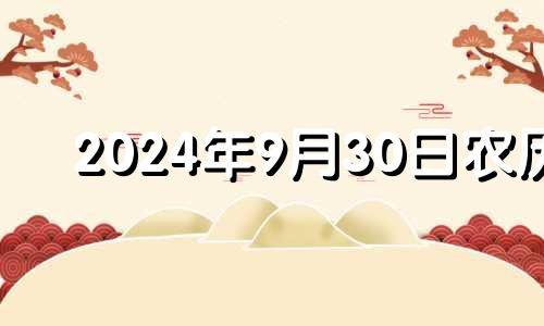 2024年9月30日农历 农历九月二十四适合安葬吗