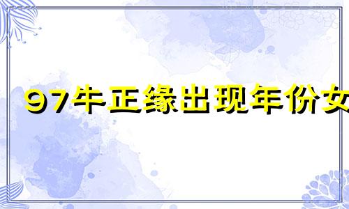 97牛正缘出现年份女 97牛正缘出现年份男