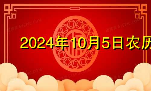 2024年10月5日农历 2024年5月10日星期几