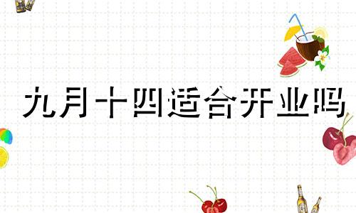 九月十四适合开业吗 9月14号开张好不好