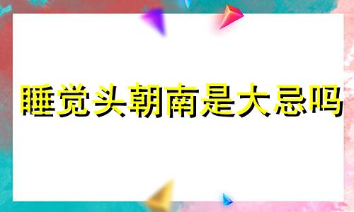 睡觉头朝南是大忌吗 睡觉时头朝北脚朝南好吗