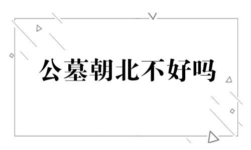 公墓朝北不好吗 公墓坐北朝南还是坐西朝东好