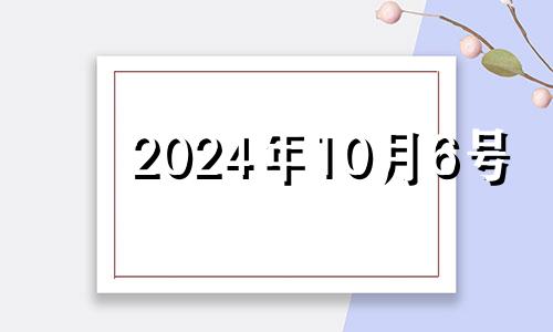 2024年10月6号