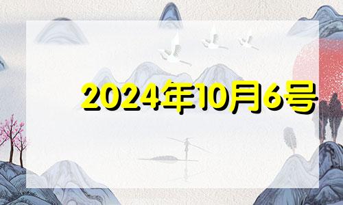 2024年10月6号 2014年10月6日吉时